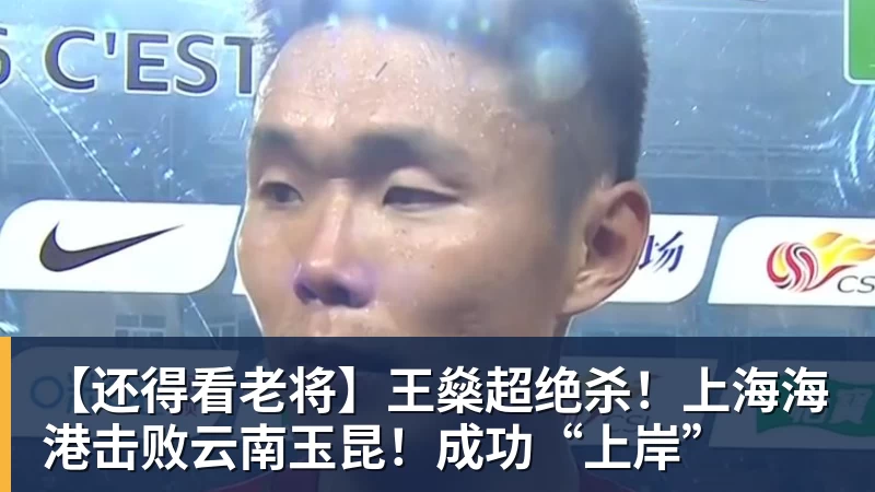 【还得看老将】王燊超绝杀！上海海港击败云南玉昆！成功“上岸”