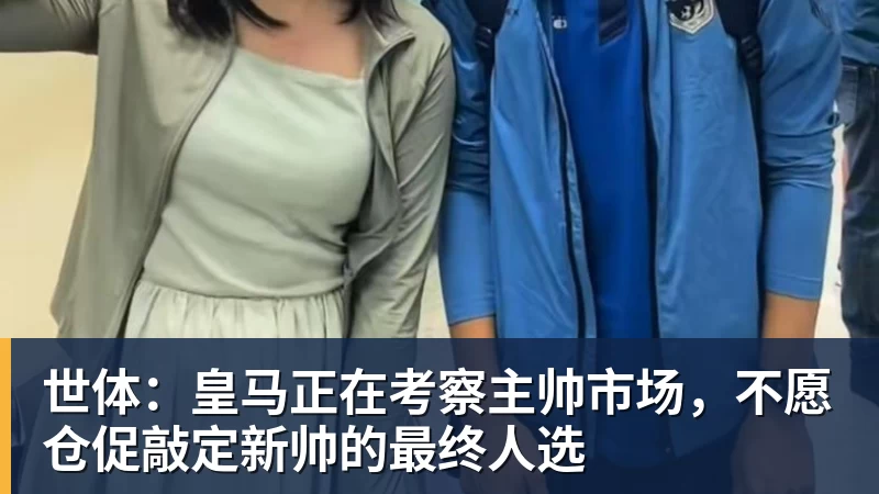 AG真人-世体：皇马正在考察主帅市场，不愿仓促敲定新帅的最终人选