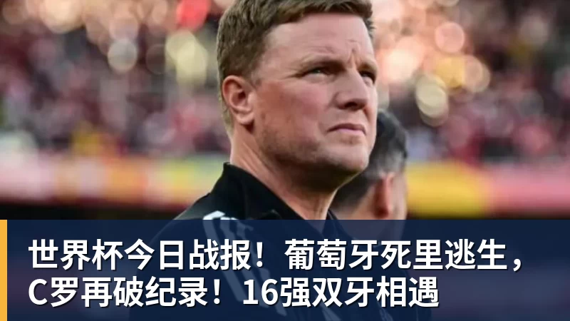 世界杯今日战报！葡萄牙死里逃生，C罗再破纪录！16强双牙相遇