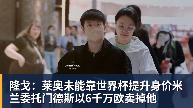 AG真人隆戈：莱奥未能靠世界杯提升身价米兰委托门德斯以6千万欧卖掉他