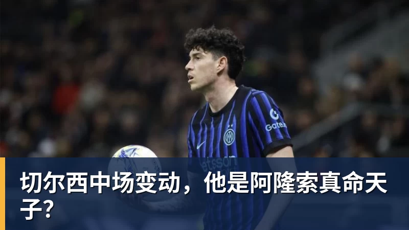 AG真人切尔西中场变动，他是阿隆索真命天子？