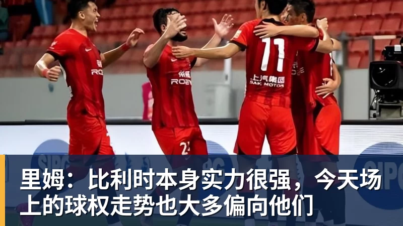 AG真人里姆：比利时本身实力很强，今天场上的球权走势也大多偏向他们