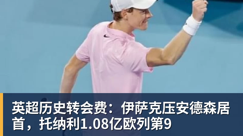 AG真人英超历史转会费：伊萨克压安德森居首，托纳利1.08亿欧列第9