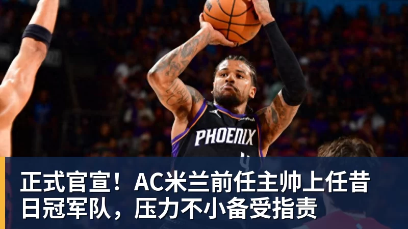 AG真人正式官宣！AC米兰前任主帅上任昔日冠军队，压力不小备受指责