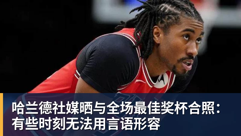 AG真人哈兰德社媒晒与全场最佳奖杯合照：有些时刻无法用言语形容