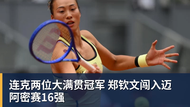 AG真人连克两位大满贯冠军 郑钦文闯入迈阿密赛16强