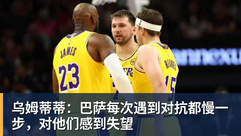 AG真人乌姆蒂蒂：巴萨每次遇到对抗都慢一步，对他们感到失望