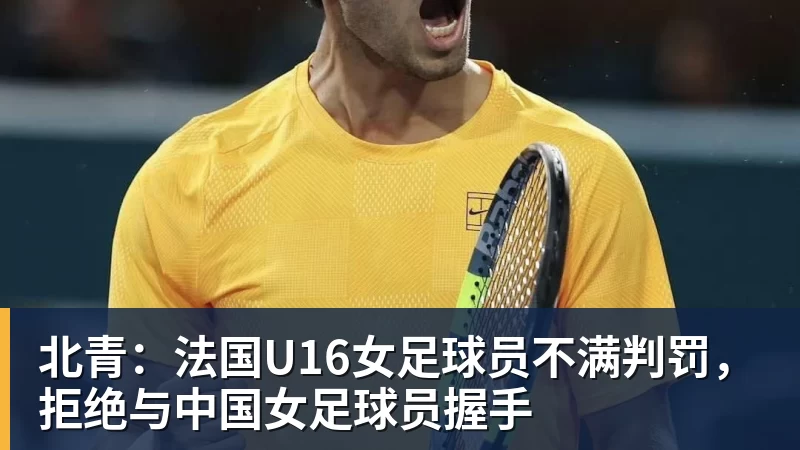 AG真人北青：法国U16女足球员不满判罚，拒绝与中国女足球员握手