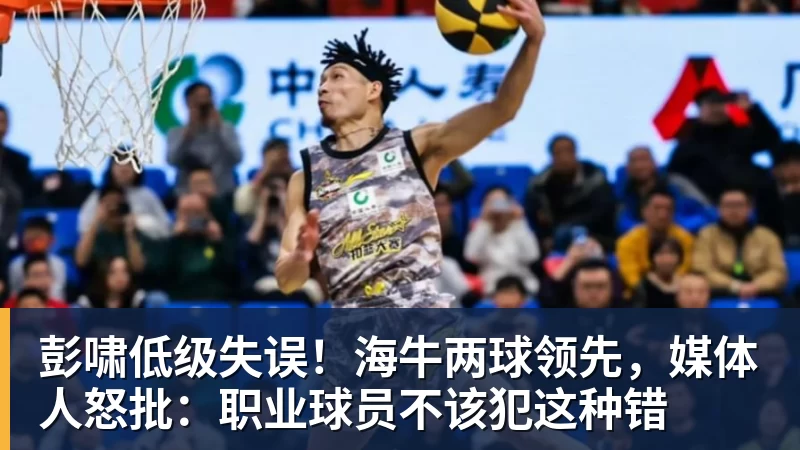 AG真人彭啸低级失误！海牛两球领先，媒体人怒批：职业球员不该犯这种错