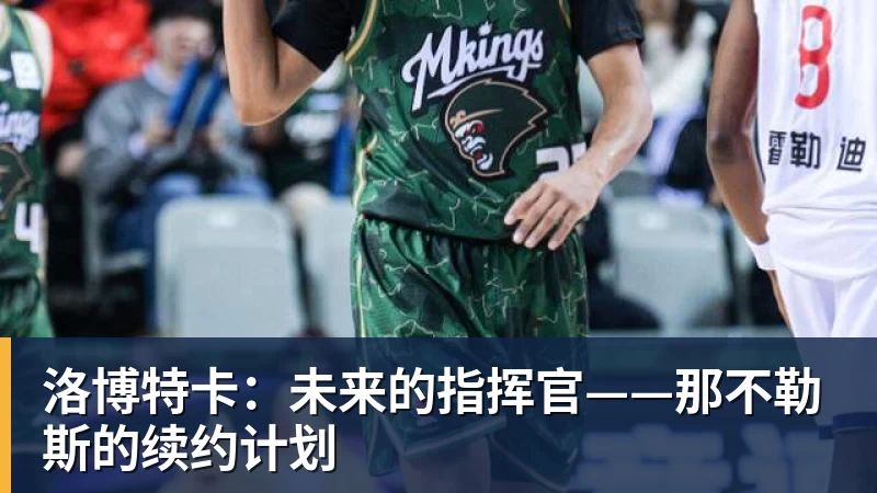 AG真人洛博特卡：未来的指挥官——那不勒斯的续约计划