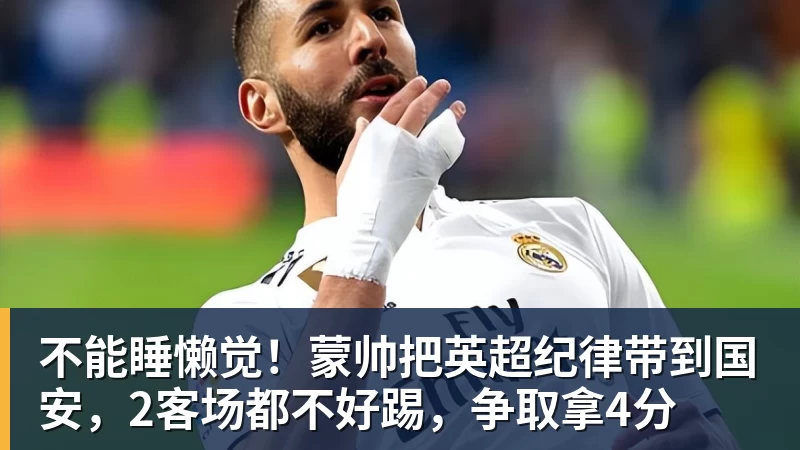 AG真人不能睡懒觉！蒙帅把英超纪律带到国安，2客场都不好踢，争取拿4分