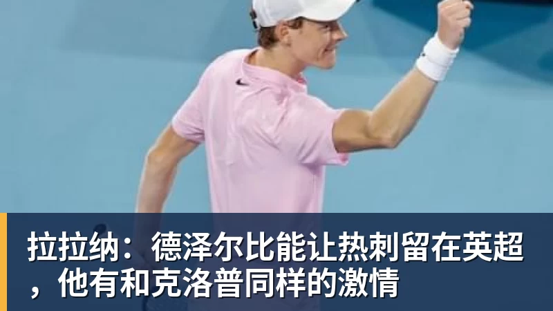 AG真人拉拉纳：德泽尔比能让热刺留在英超，他有和克洛普同样的激情