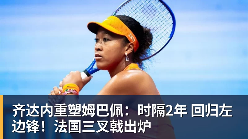 AG真人齐达内重塑姆巴佩：时隔2年 回归左边锋！法国三叉戟出炉