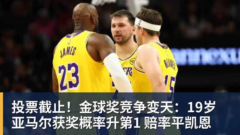 AG真人投票截止！金球奖竞争变天：19岁亚马尔获奖概率升第1 赔率平凯恩