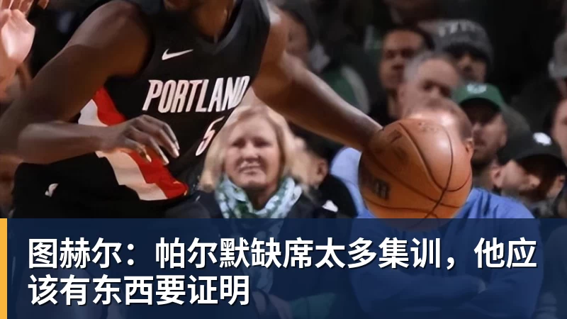 AG真人图赫尔：帕尔默缺席太多集训，他应该有东西要证明