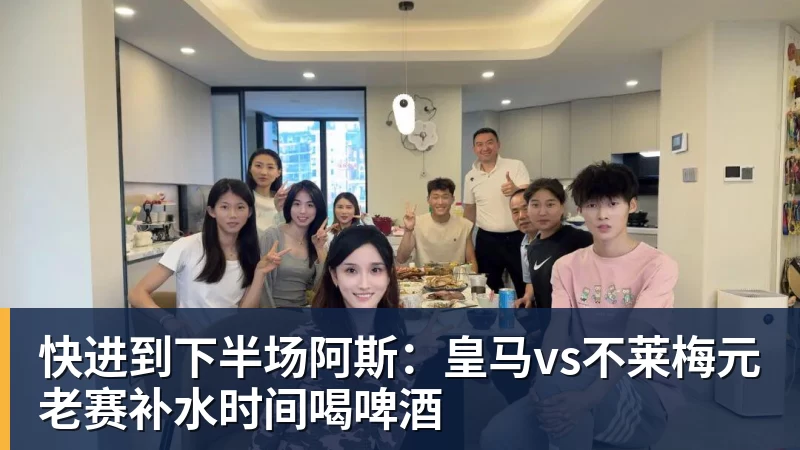 AG真人快进到下半场阿斯：皇马vs不莱梅元老赛补水时间喝啤酒