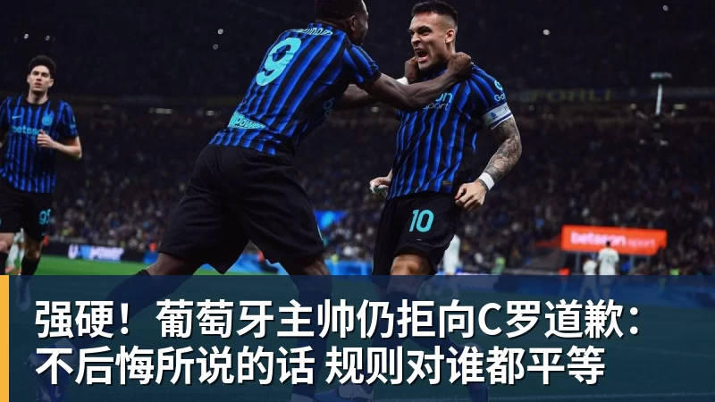 AG真人强硬！葡萄牙主帅仍拒向C罗道歉：不后悔所说的话 规则对谁都平等