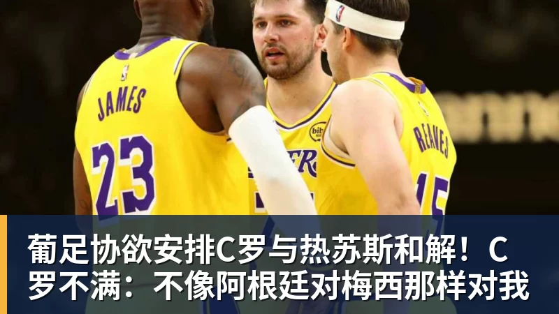 AG真人葡足协欲安排C罗与热苏斯和解！C罗不满：不像阿根廷对梅西那样对我