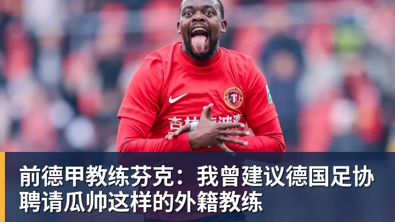 AG真人前德甲教练芬克：我曾建议德国足协聘请瓜帅这样的外籍教练