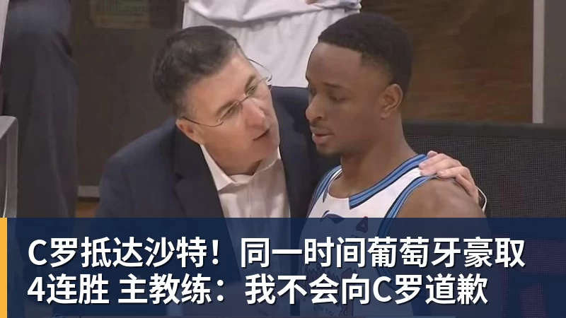 AG真人C罗抵达沙特！同一时间葡萄牙豪取4连胜 主教练：我不会向C罗道歉