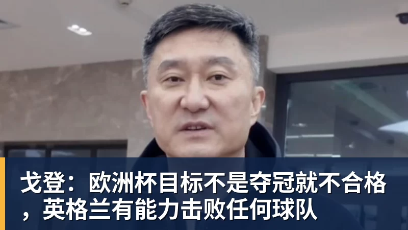 AG真人戈登：欧洲杯目标不是夺冠就不合格，英格兰有能力击败任何球队