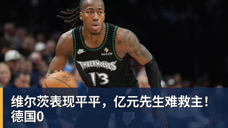 AG真人维尔茨表现平平，亿元先生难救主！德国0