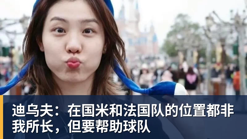 AG真人迪乌夫：在国米和法国队的位置都非我所长，但要帮助球队