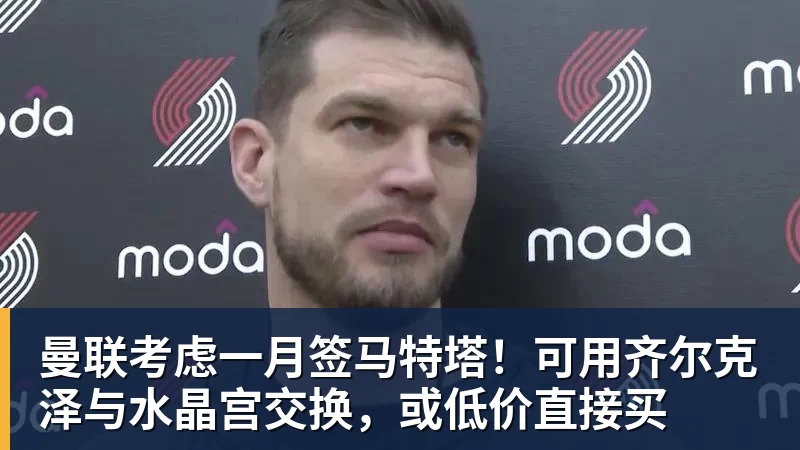 AG真人曼联考虑一月签马特塔！可用齐尔克泽与水晶宫交换，或低价直接买