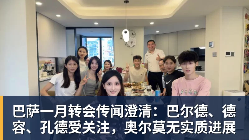 AG真人巴萨一月转会传闻澄清：巴尔德、德容、孔德受关注，奥尔莫无实质进展