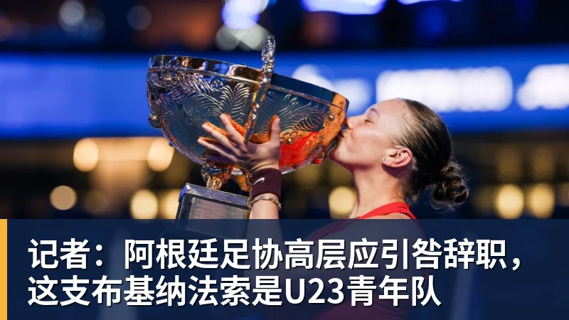 AG真人记者：阿根廷足协高层应引咎辞职，这支布基纳法索是U23青年队