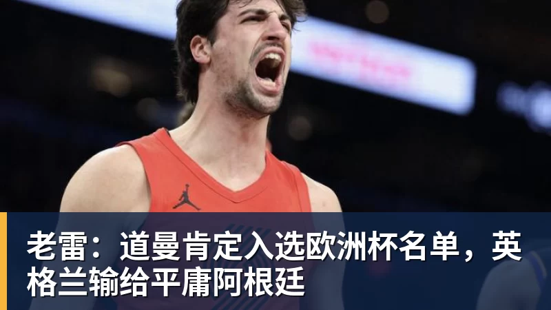 AG真人老雷：道曼肯定入选欧洲杯名单，英格兰输给平庸阿根廷