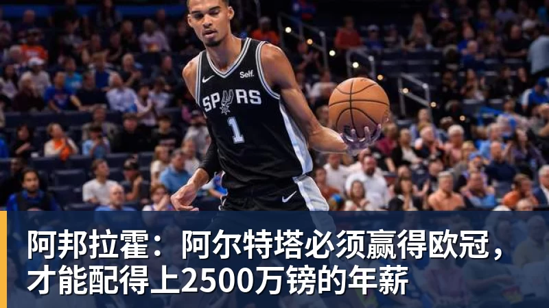 AG真人阿邦拉霍：阿尔特塔必须赢得欧冠，才能配得上2500万镑的年薪