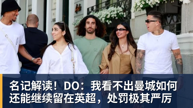AG真人名记解读！DO：我看不出曼城如何还能继续留在英超，处罚极其严厉