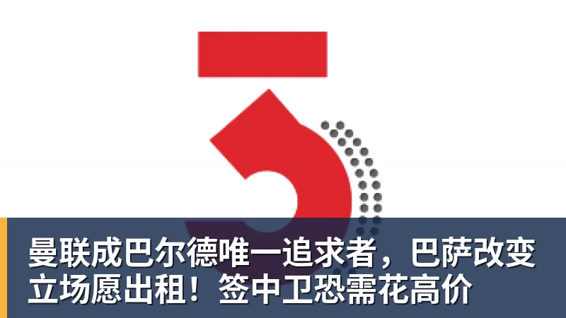 AG真人曼联成巴尔德唯一追求者，巴萨改变立场愿出租！签中卫恐需花高价