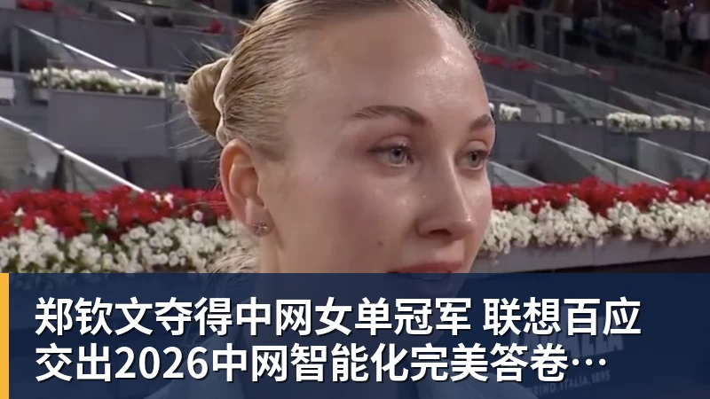 AG真人郑钦文夺得中网女单冠军  联想百应交出2026中网智能化完美答卷