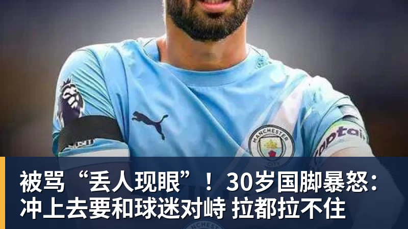 AG真人被骂“丢人现眼”！30岁国脚暴怒：冲上去要和球迷对峙 拉都拉不住