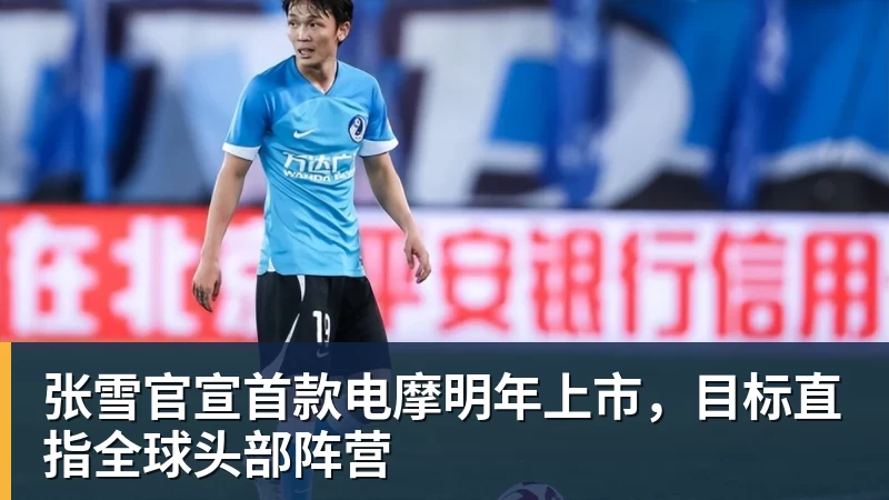 AG真人张雪官宣首款电摩明年上市，目标直指全球头部阵营