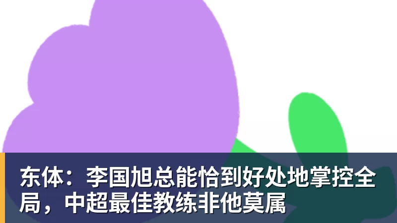 AG真人东体：李国旭总能恰到好处地掌控全局，中超最佳教练非他莫属