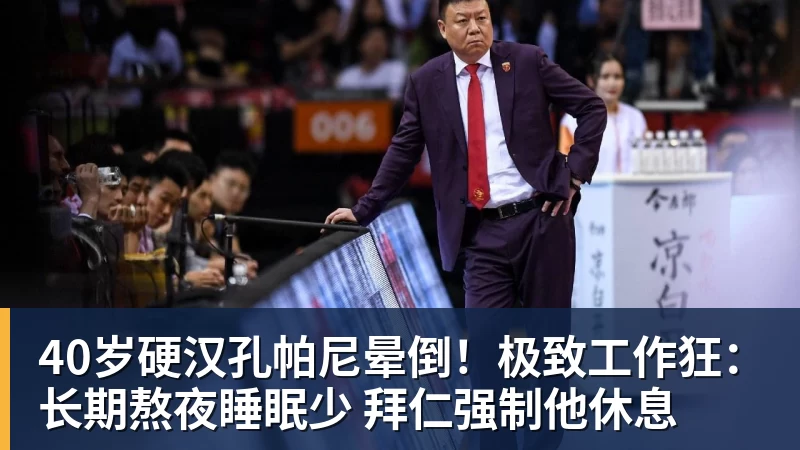 AG真人40岁硬汉孔帕尼晕倒！极致工作狂：长期熬夜睡眠少 拜仁强制他休息
