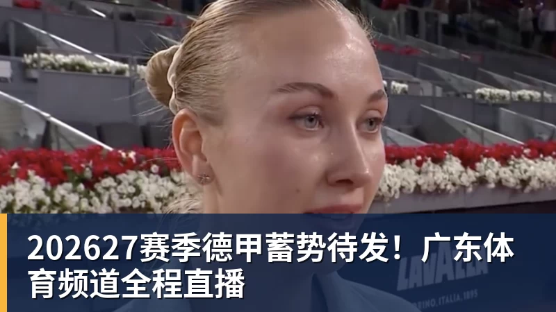 AG真人202627赛季德甲蓄势待发！广东体育频道全程直播