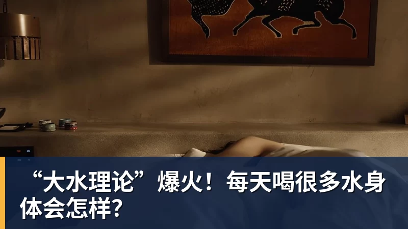 AG真人“大水理论”爆火！每天喝很多水身体会怎样？