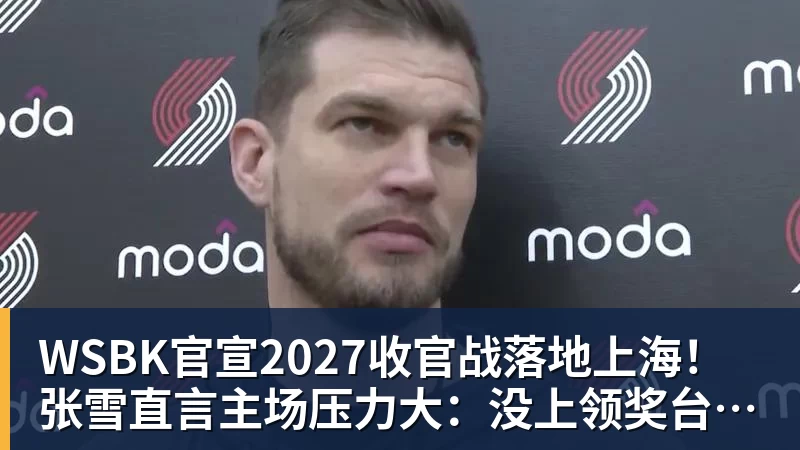 AG真人WSBK官宣2027收官战落地上海！张雪直言主场压力大：没上领奖台会很丢人